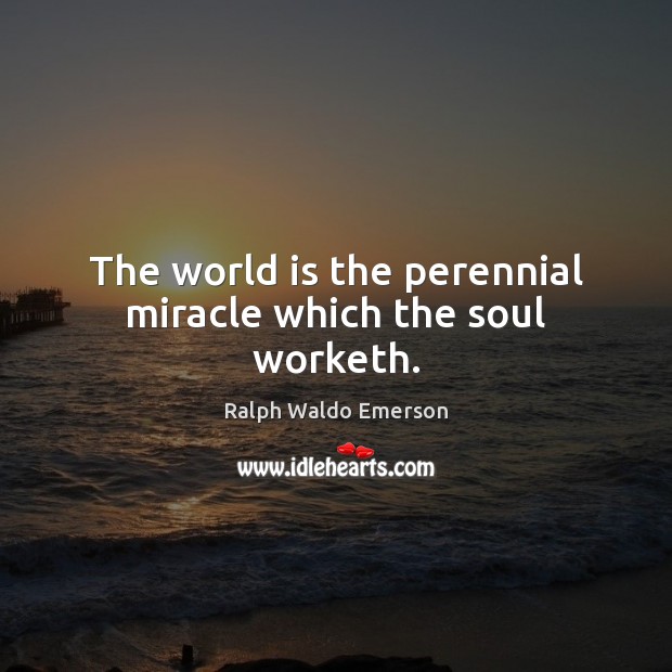 The world is the perennial miracle which the soul worketh. Ralph Waldo Emerson Picture Quote