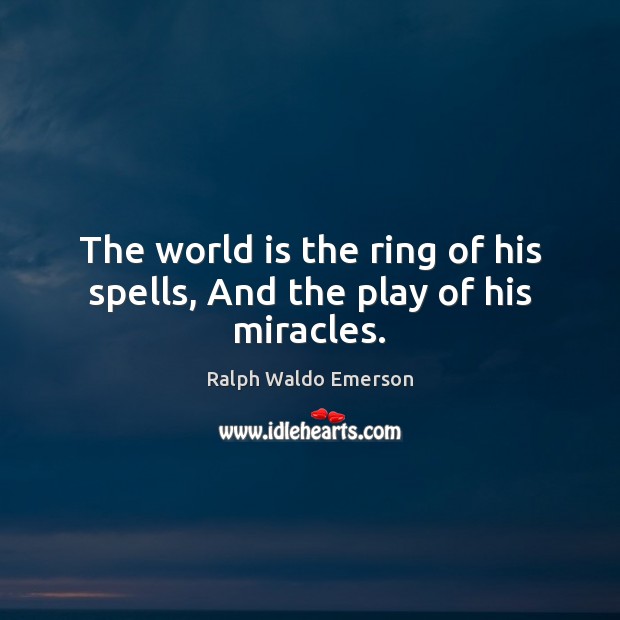 The world is the ring of his spells, And the play of his miracles. Image