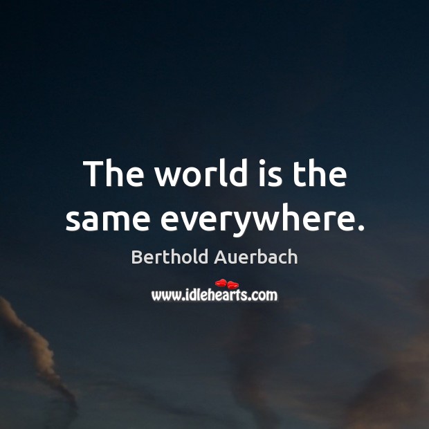 The world is the same everywhere. Berthold Auerbach Picture Quote