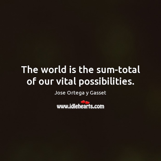 The world is the sum-total of our vital possibilities. Jose Ortega y Gasset Picture Quote