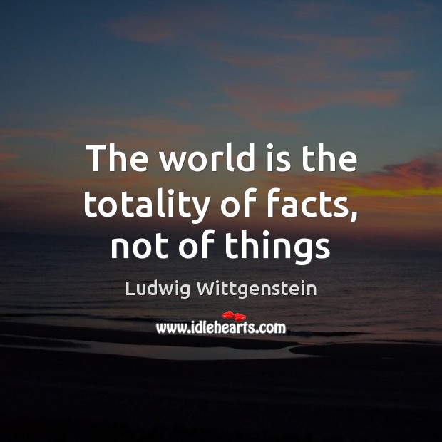 The world is the totality of facts, not of things Ludwig Wittgenstein Picture Quote