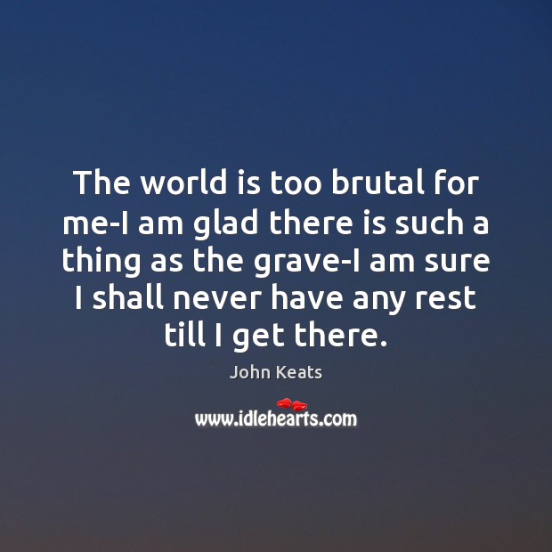 The world is too brutal for me-I am glad there is such John Keats Picture Quote