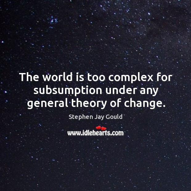 The world is too complex for subsumption under any general theory of change. Image