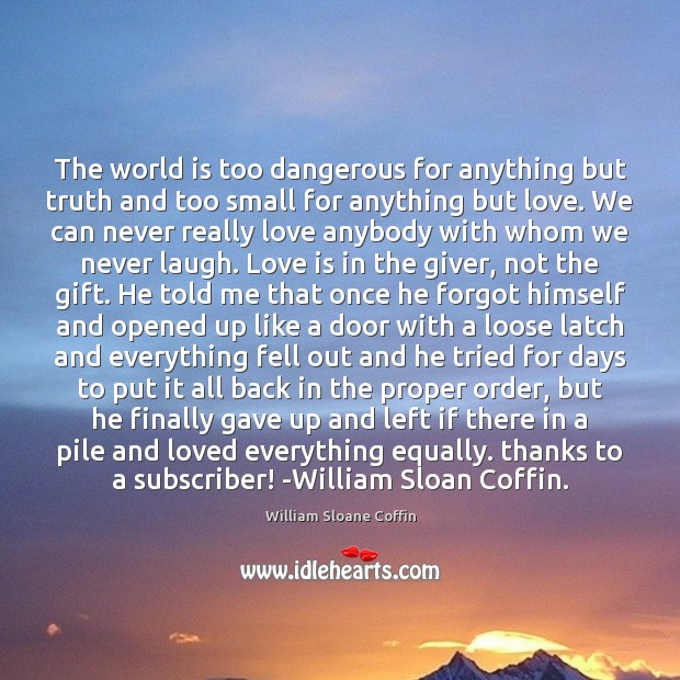 The world is too dangerous for anything but truth and too small William Sloane Coffin Picture Quote