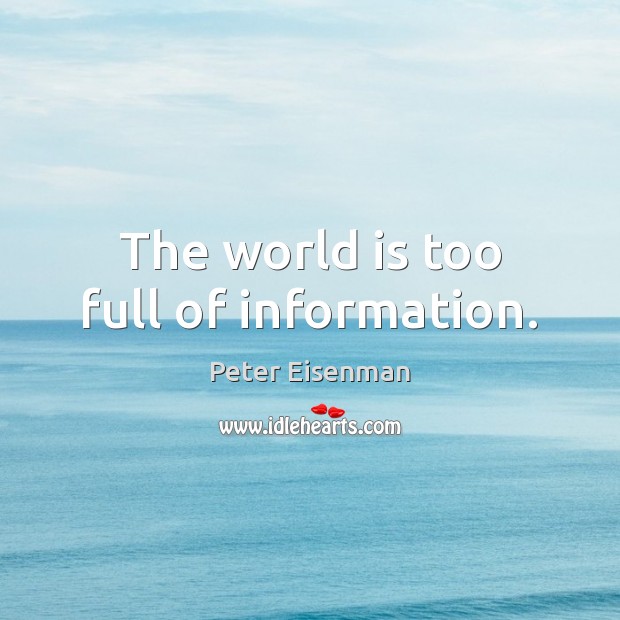 The world is too full of information. Peter Eisenman Picture Quote