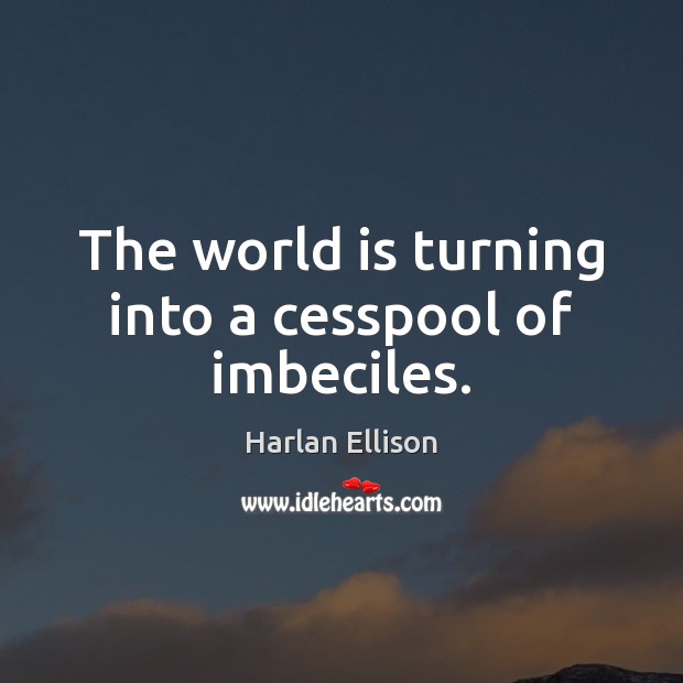 The world is turning into a cesspool of imbeciles. Harlan Ellison Picture Quote