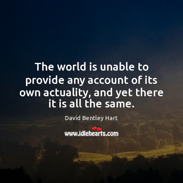 The world is unable to provide any account of its own actuality, David Bentley Hart Picture Quote