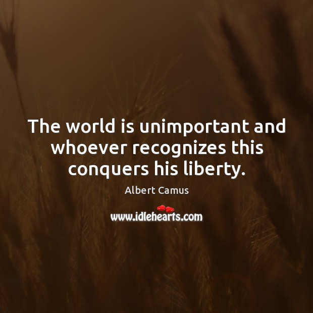 The world is unimportant and whoever recognizes this conquers his liberty. Albert Camus Picture Quote