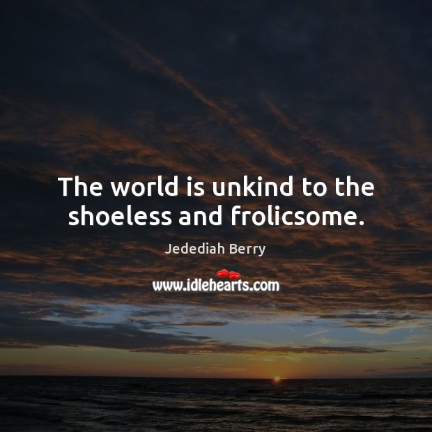 The world is unkind to the shoeless and frolicsome. Jedediah Berry Picture Quote