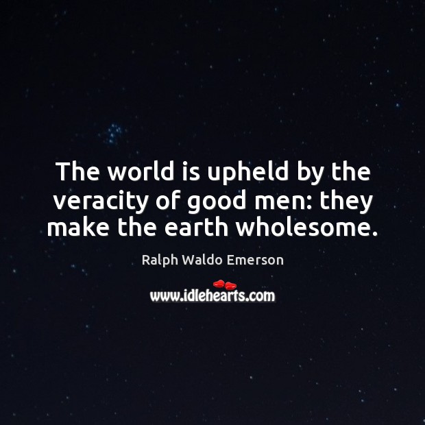 The world is upheld by the veracity of good men: they make the earth wholesome. Image