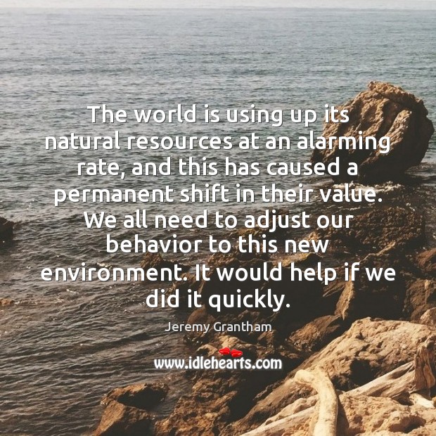The world is using up its natural resources at an alarming rate, Jeremy Grantham Picture Quote