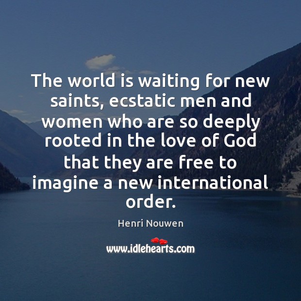 The world is waiting for new saints, ecstatic men and women who Henri Nouwen Picture Quote