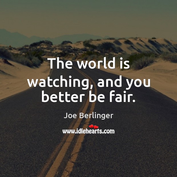 The world is watching, and you better be fair. Joe Berlinger Picture Quote
