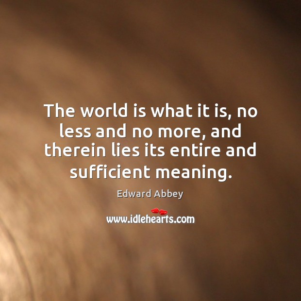 The world is what it is, no less and no more, and Edward Abbey Picture Quote