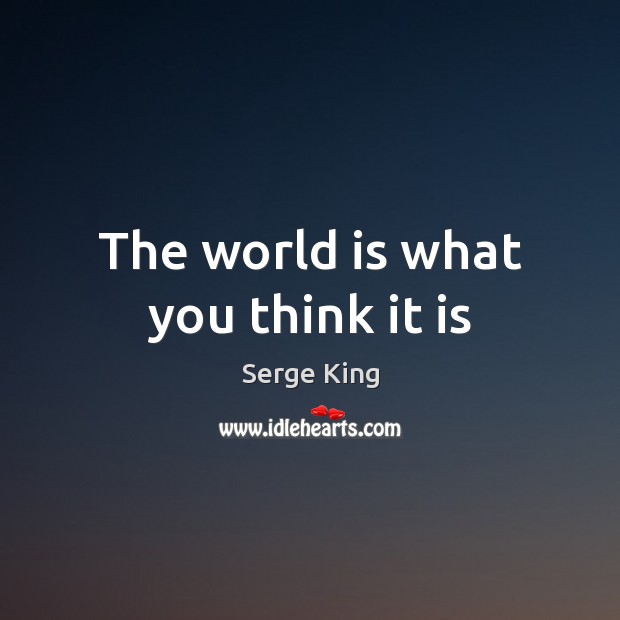 The world is what you think it is Serge King Picture Quote