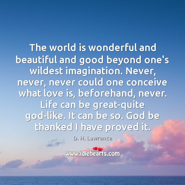 The world is wonderful and beautiful and good beyond one’s wildest imagination. D. H. Lawrence Picture Quote