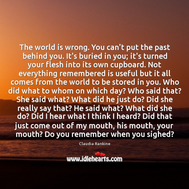 The world is wrong. You can’t put the past behind you. It’s Claudia Rankine Picture Quote