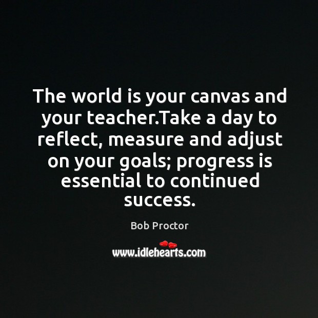 The world is your canvas and your teacher.Take a day to Bob Proctor Picture Quote
