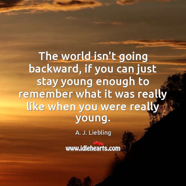 The world isn’t going backward, if you can just stay young enough Image