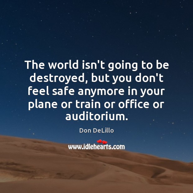 The world isn’t going to be destroyed, but you don’t feel safe Don DeLillo Picture Quote