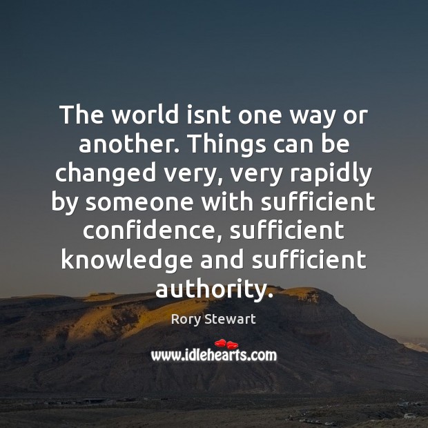 The world isnt one way or another. Things can be changed very, Rory Stewart Picture Quote