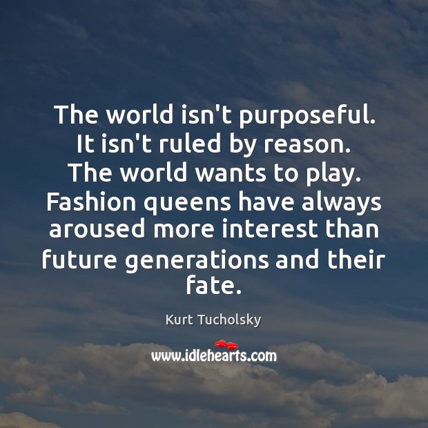 The world isn’t purposeful. It isn’t ruled by reason. The world wants Kurt Tucholsky Picture Quote