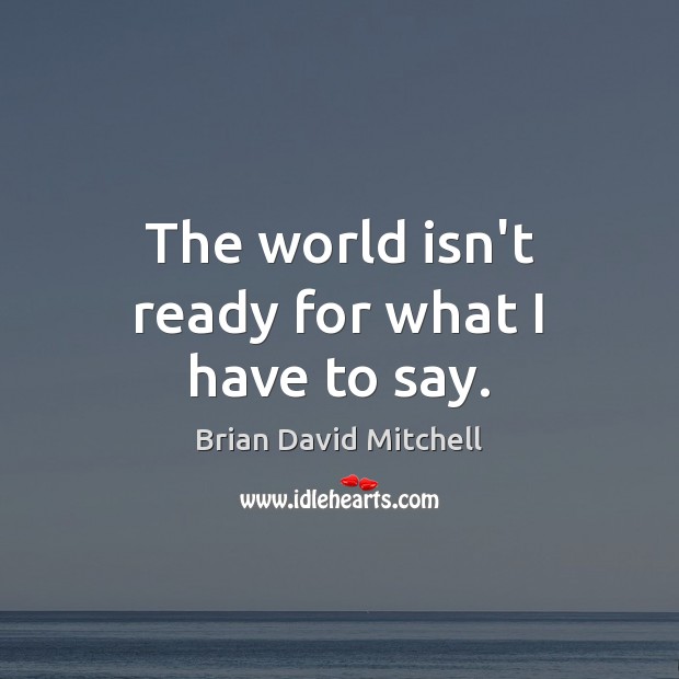 The world isn’t ready for what I have to say. Brian David Mitchell Picture Quote