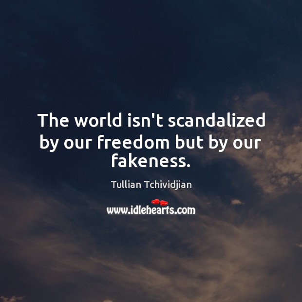 The world isn’t scandalized by our freedom but by our fakeness. Tullian Tchividjian Picture Quote