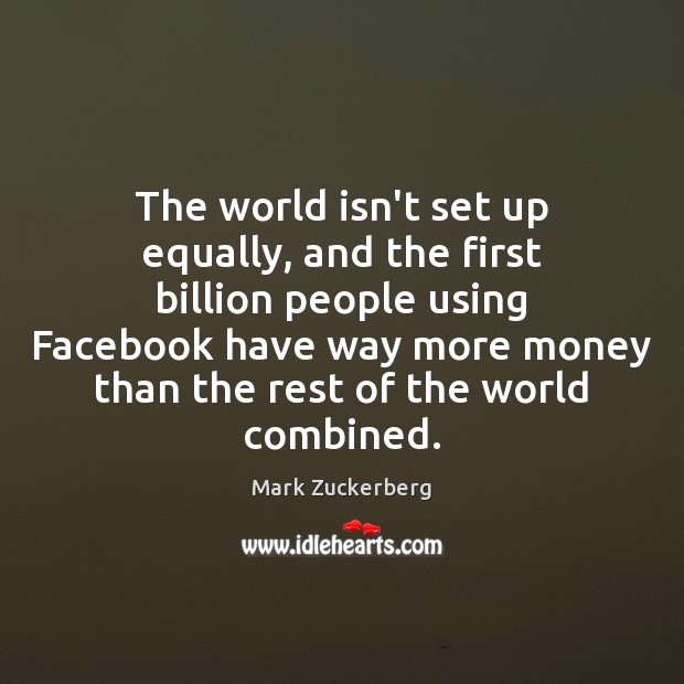 The world isn’t set up equally, and the first billion people using Mark Zuckerberg Picture Quote