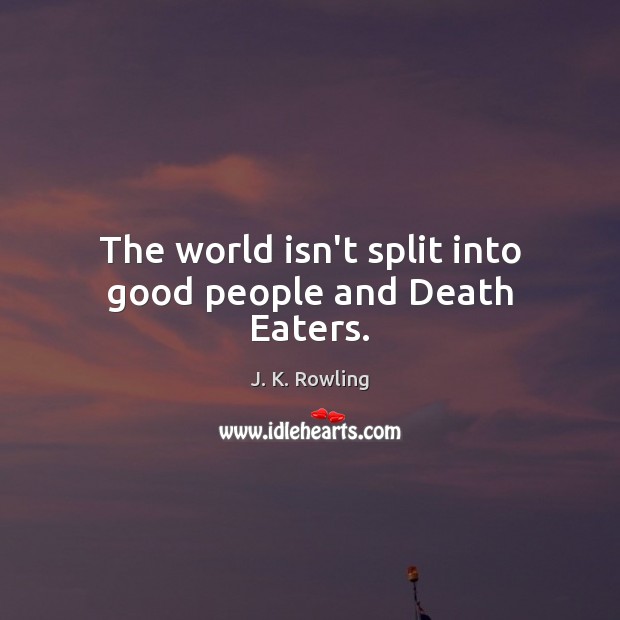 The world isn’t split into good people and Death Eaters. J. K. Rowling Picture Quote