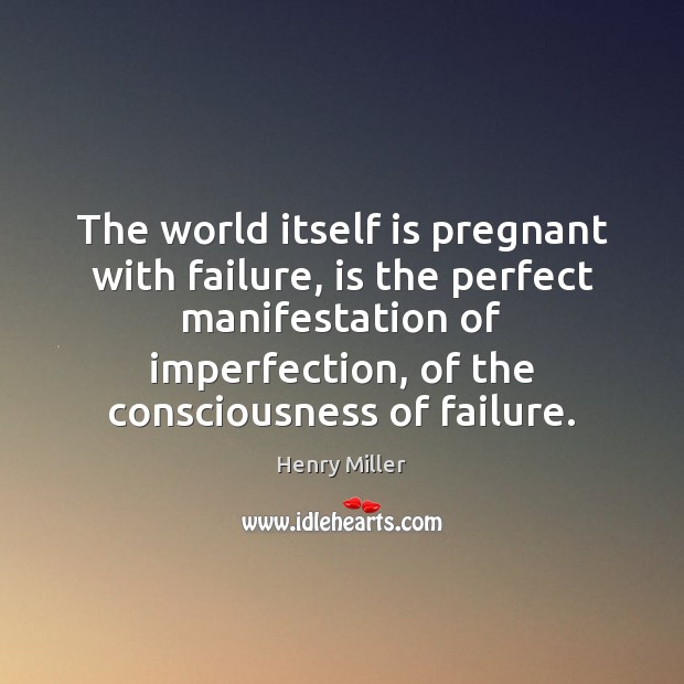 The world itself is pregnant with failure, is the perfect manifestation of Henry Miller Picture Quote