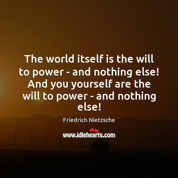 The world itself is the will to power – and nothing else! Friedrich Nietzsche Picture Quote