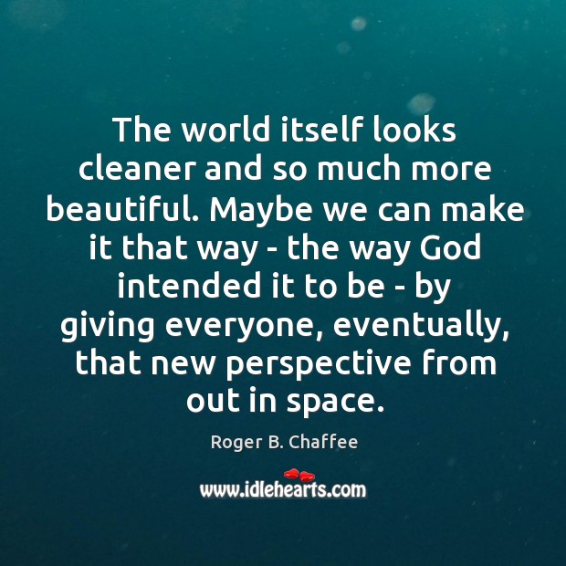 The world itself looks cleaner and so much more beautiful. Maybe we Roger B. Chaffee Picture Quote