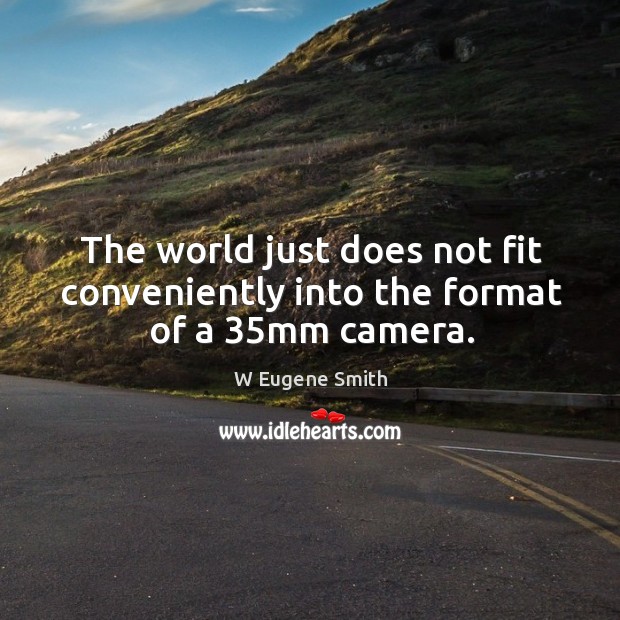 The world just does not fit conveniently into the format of a 35mm camera. W Eugene Smith Picture Quote