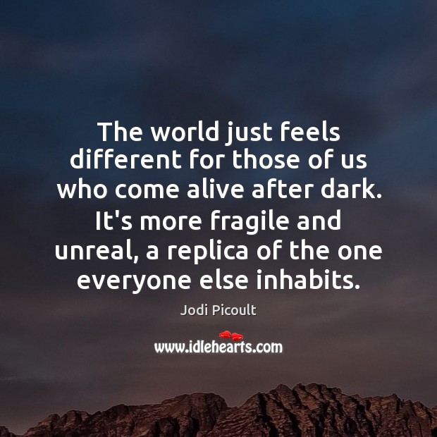 The world just feels different for those of us who come alive Jodi Picoult Picture Quote