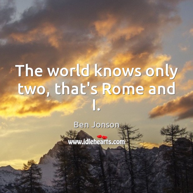The world knows only two, that’s Rome and I. Ben Jonson Picture Quote