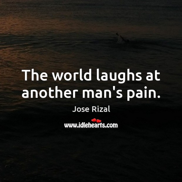 The world laughs at another man’s pain. Jose Rizal Picture Quote