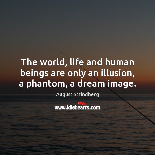 The world, life and human beings are only an illusion, a phantom, a dream image. August Strindberg Picture Quote