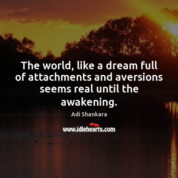 The world, like a dream full of attachments and aversions seems real until the awakening. Adi Shankara Picture Quote