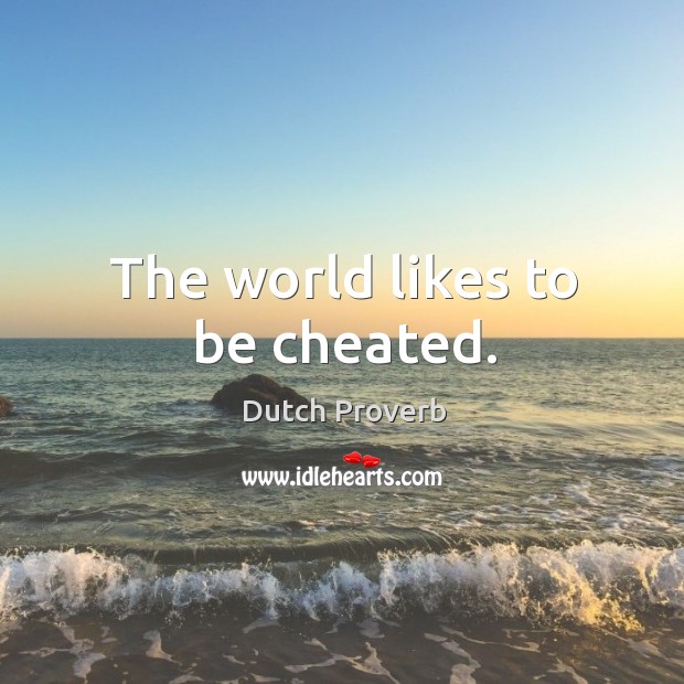 The world likes to be cheated. Image