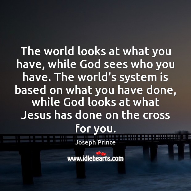The world looks at what you have, while God sees who you Joseph Prince Picture Quote
