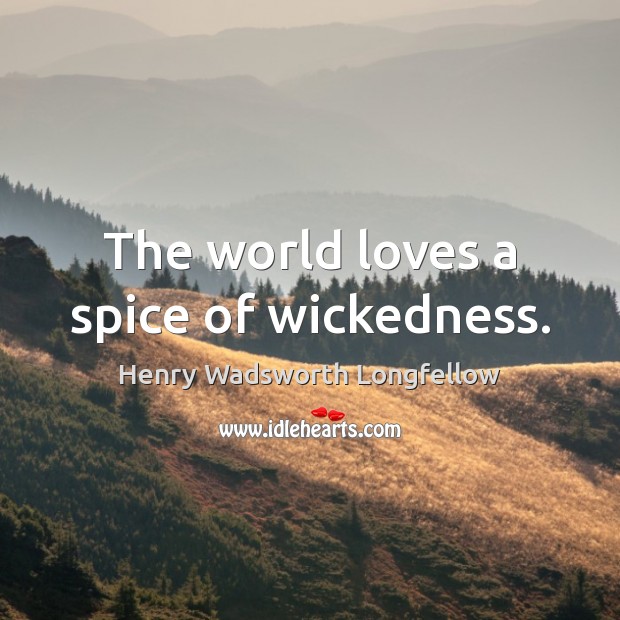 The world loves a spice of wickedness. Henry Wadsworth Longfellow Picture Quote