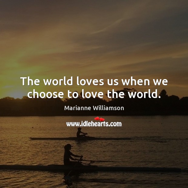 The world loves us when we choose to love the world. Marianne Williamson Picture Quote