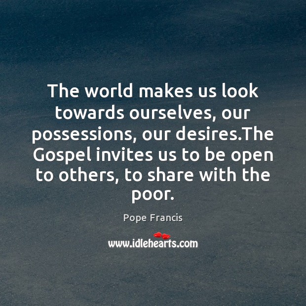 The world makes us look towards ourselves, our possessions, our desires.The Pope Francis Picture Quote