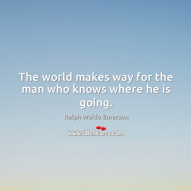 The world makes way for the man who knows where he is going. Ralph Waldo Emerson Picture Quote