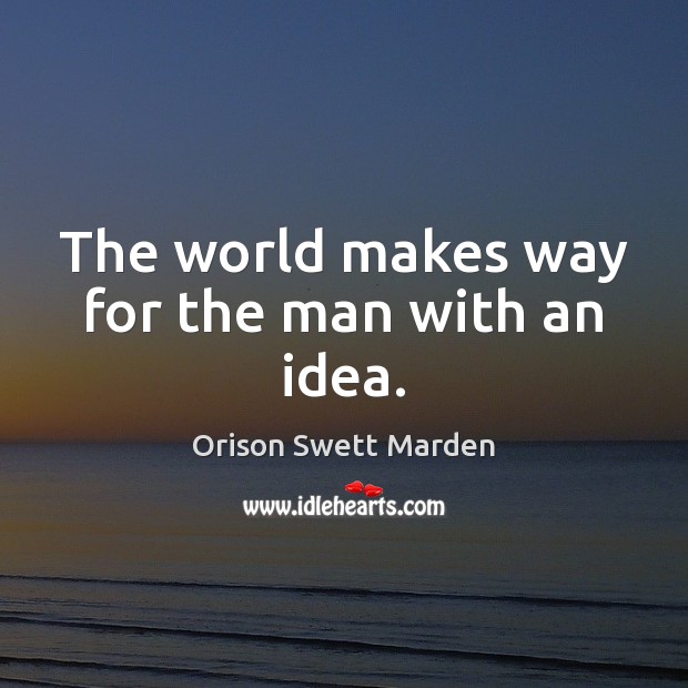 The world makes way for the man with an idea. Image