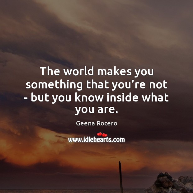 The world makes you something that you’re not – but you know inside what you are. Geena Rocero Picture Quote