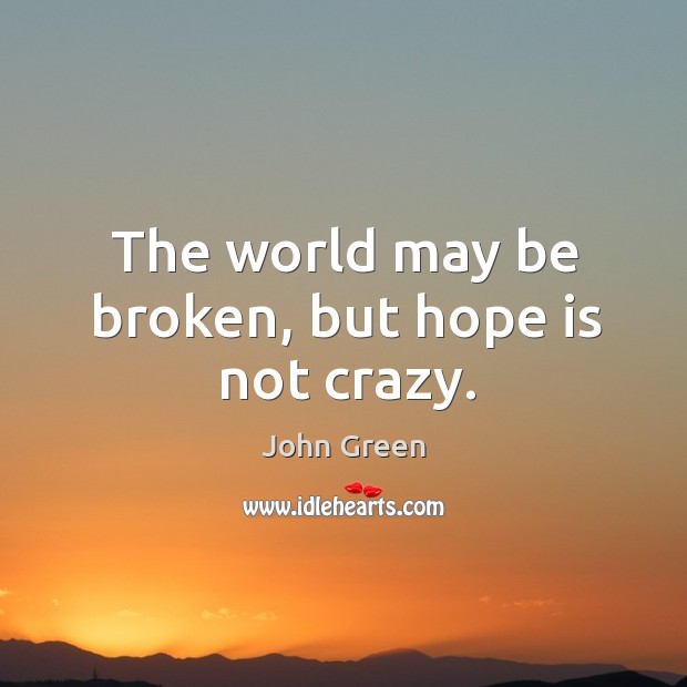 The world may be broken, but hope is not crazy. John Green Picture Quote