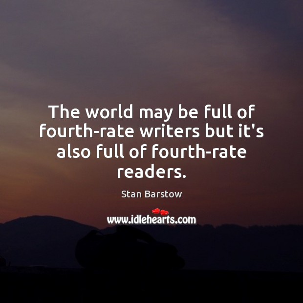 The world may be full of fourth-rate writers but it’s also full of fourth-rate readers. Stan Barstow Picture Quote