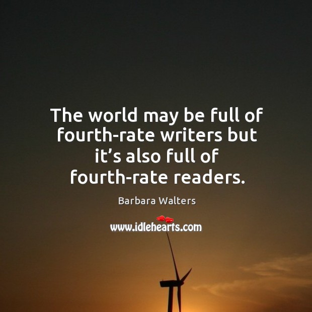 The world may be full of fourth-rate writers but it’s also full of fourth-rate readers. Barbara Walters Picture Quote